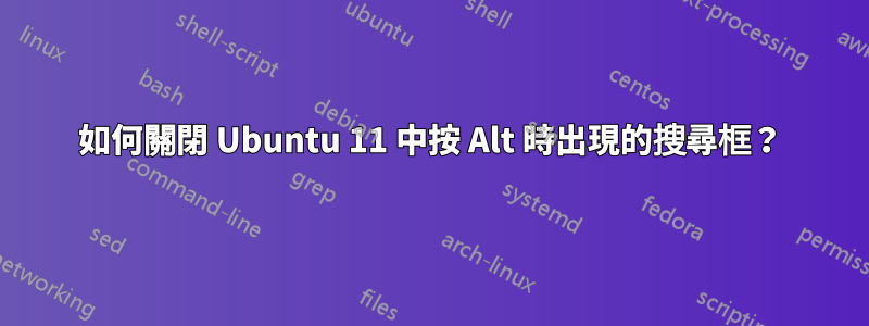 如何關閉 Ubuntu 11 中按 Alt 時出現的搜尋框？