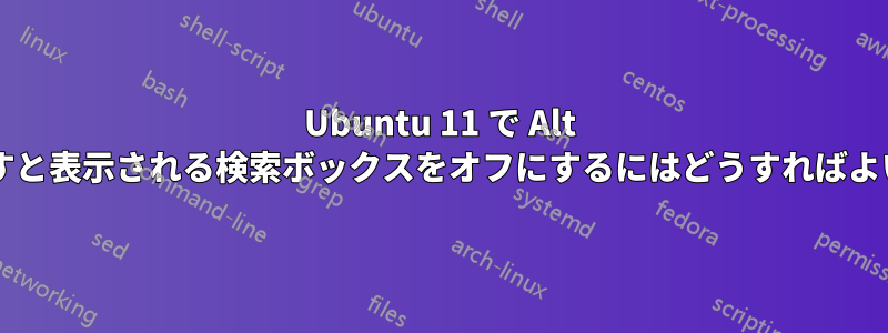 Ubuntu 11 で Alt キーを押すと表示される検索ボックスをオフにするにはどうすればよいですか?