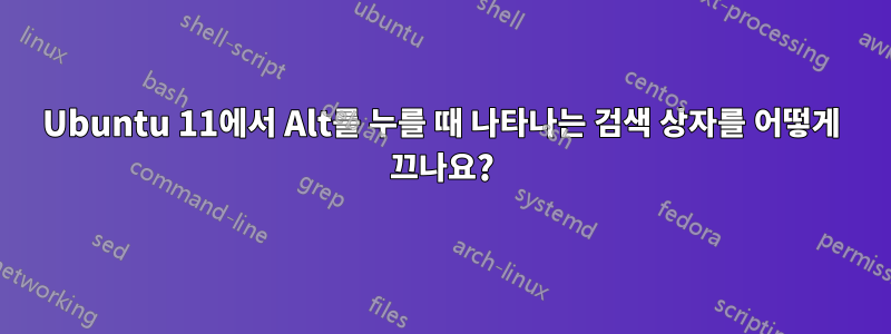 Ubuntu 11에서 Alt를 누를 때 나타나는 검색 상자를 어떻게 끄나요?