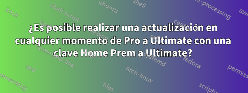 ¿Es posible realizar una actualización en cualquier momento de Pro a Ultimate con una clave Home Prem a Ultimate?