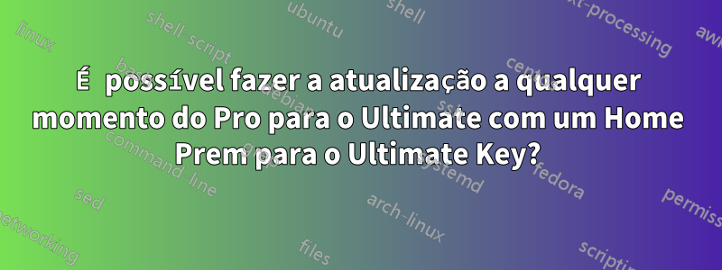 É possível fazer a atualização a qualquer momento do Pro para o Ultimate com um Home Prem para o Ultimate Key?