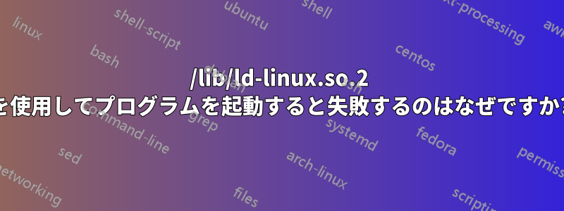 /lib/ld-linux.so.2 を使用してプログラムを起動すると失敗するのはなぜですか?