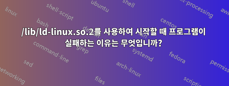 /lib/ld-linux.so.2를 사용하여 시작할 때 프로그램이 실패하는 이유는 무엇입니까?