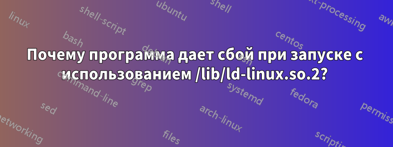 Почему программа дает сбой при запуске с использованием /lib/ld-linux.so.2?