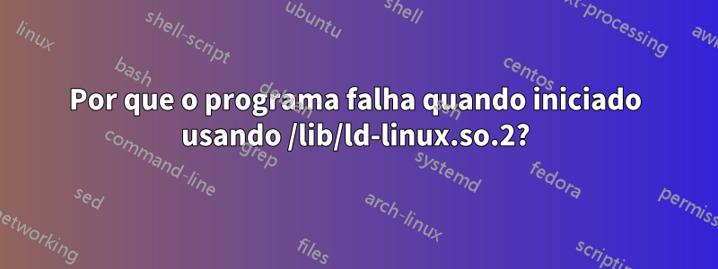 Por que o programa falha quando iniciado usando /lib/ld-linux.so.2?