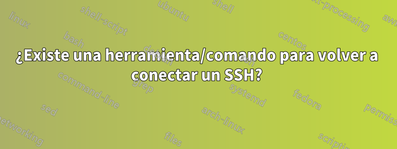 ¿Existe una herramienta/comando para volver a conectar un SSH?