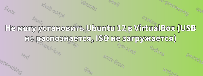 Не могу установить Ubuntu 12 в VirtualBox (USB не распознается, ISO не загружается)