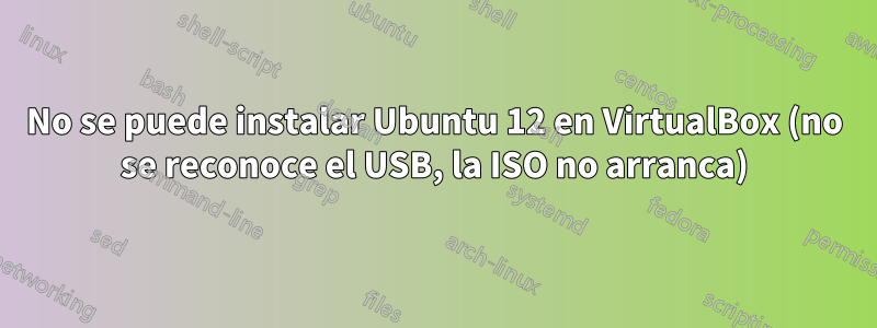 No se puede instalar Ubuntu 12 en VirtualBox (no se reconoce el USB, la ISO no arranca)