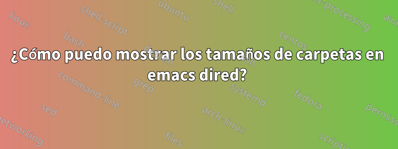 ¿Cómo puedo mostrar los tamaños de carpetas en emacs dired?