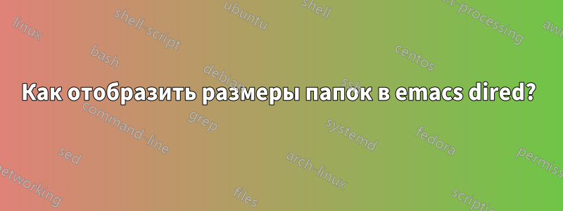 Как отобразить размеры папок в emacs dired?