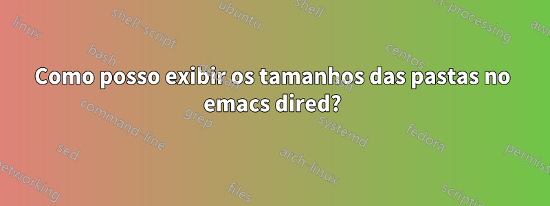 Como posso exibir os tamanhos das pastas no emacs dired?