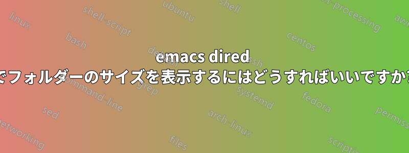 emacs dired でフォルダーのサイズを表示するにはどうすればいいですか?