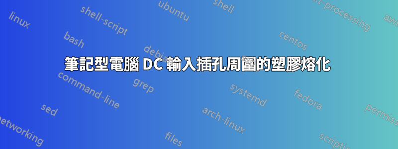 筆記型電腦 DC 輸入插孔周圍的塑膠熔化