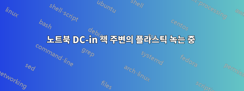 노트북 DC-in 잭 주변의 플라스틱 녹는 중