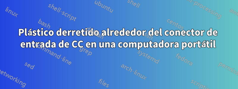 Plástico derretido alrededor del conector de entrada de CC en una computadora portátil