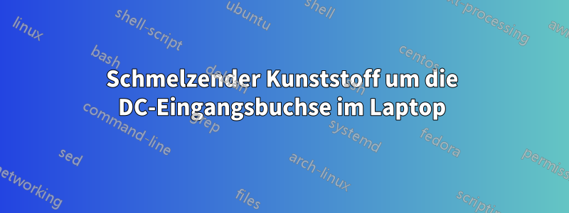 Schmelzender Kunststoff um die DC-Eingangsbuchse im Laptop