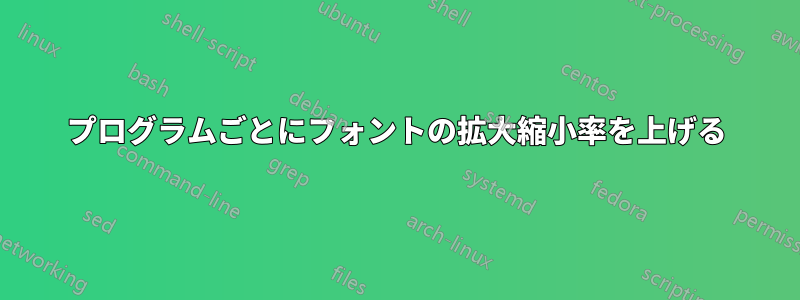 プログラムごとにフォントの拡大縮小率を上げる