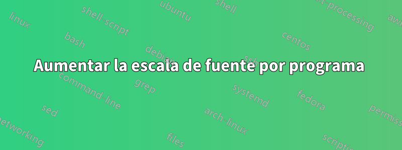 Aumentar la escala de fuente por programa