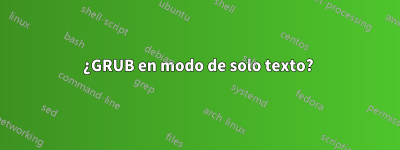 ¿GRUB en modo de solo texto?