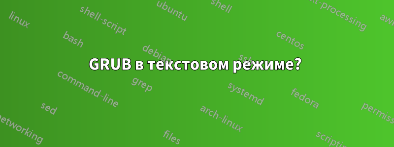 GRUB в текстовом режиме?