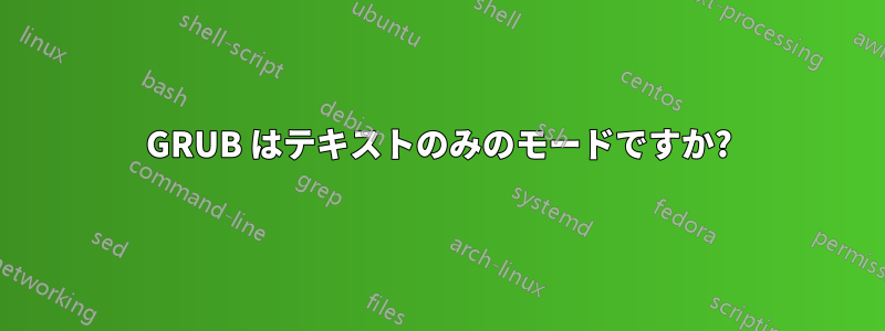 GRUB はテキストのみのモードですか?