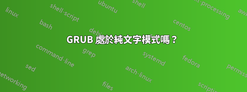 GRUB 處於純文字模式嗎？