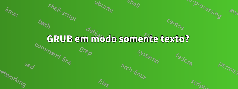 GRUB em modo somente texto?