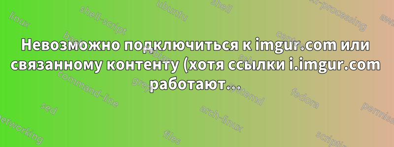Невозможно подключиться к imgur.com или связанному контенту (хотя ссылки i.imgur.com работают...)