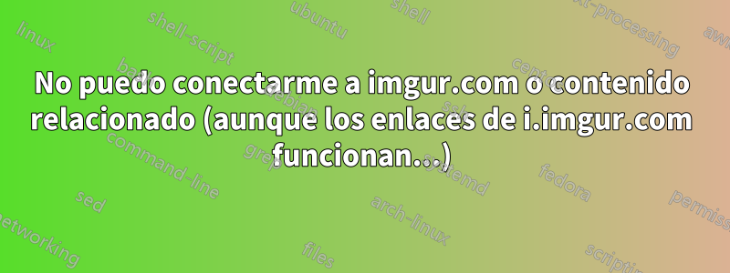 No puedo conectarme a imgur.com o contenido relacionado (aunque los enlaces de i.imgur.com funcionan...)