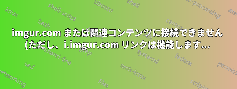 imgur.com または関連コンテンツに接続できません (ただし、i.imgur.com リンクは機能します...)