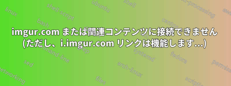 imgur.com または関連コンテンツに接続できません (ただし、i.imgur.com リンクは機能します...)