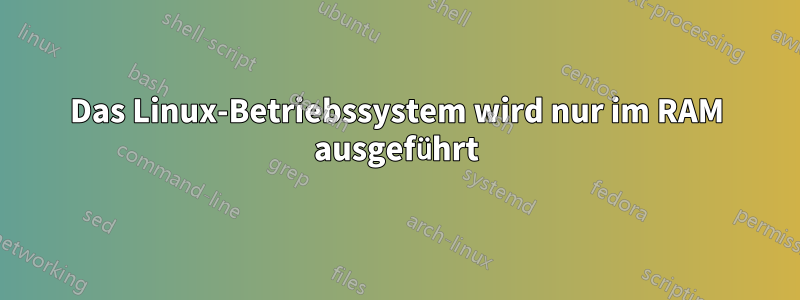 Das Linux-Betriebssystem wird nur im RAM ausgeführt