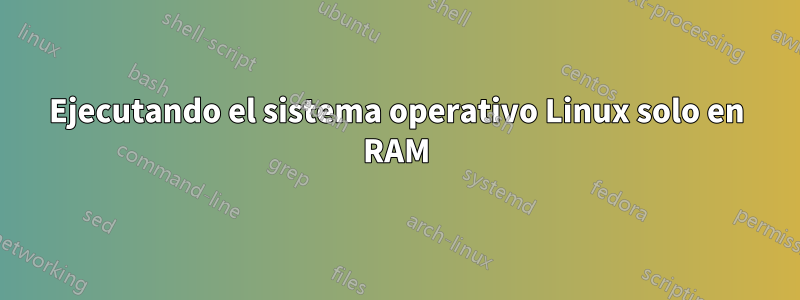 Ejecutando el sistema operativo Linux solo en RAM