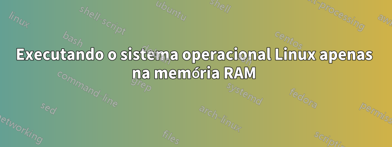 Executando o sistema operacional Linux apenas na memória RAM