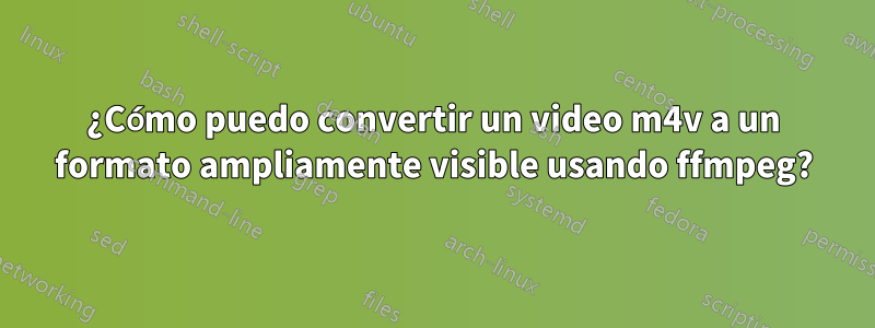 ¿Cómo puedo convertir un video m4v a un formato ampliamente visible usando ffmpeg?