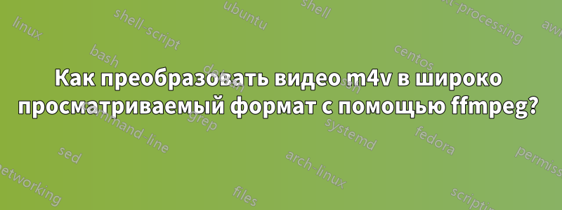 Как преобразовать видео m4v в широко просматриваемый формат с помощью ffmpeg?