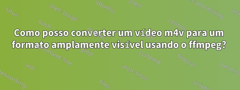 Como posso converter um vídeo m4v para um formato amplamente visível usando o ffmpeg?