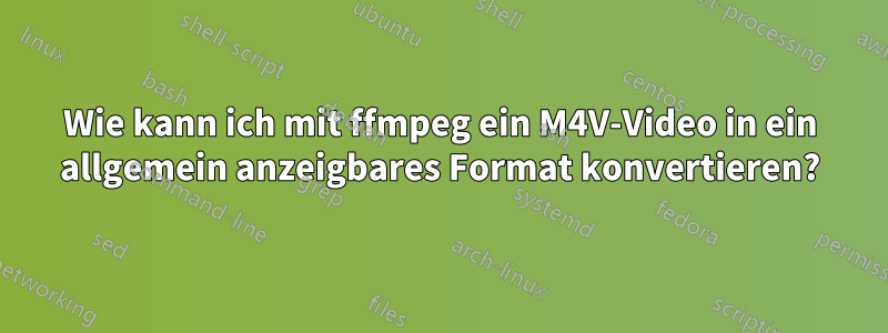 Wie kann ich mit ffmpeg ein M4V-Video in ein allgemein anzeigbares Format konvertieren?