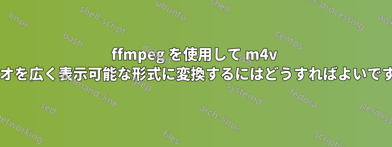 ffmpeg を使用して m4v ビデオを広く表示可能な形式に変換するにはどうすればよいですか?