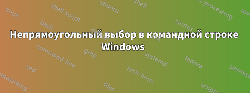 Непрямоугольный выбор в командной строке Windows 