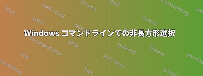 Windows コマンドラインでの非長方形選択 