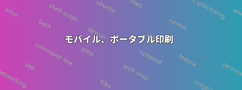 モバイル、ポータブル印刷 