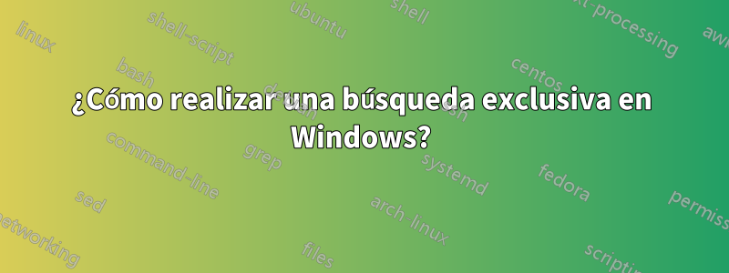 ¿Cómo realizar una búsqueda exclusiva en Windows?