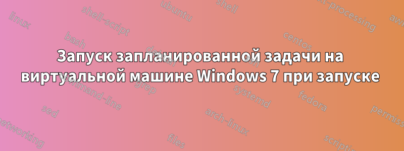 Запуск запланированной задачи на виртуальной машине Windows 7 при запуске