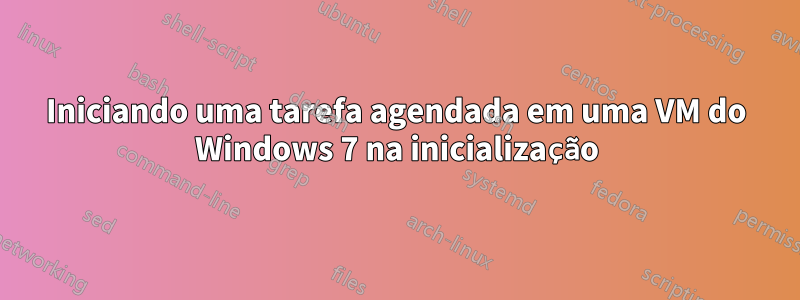 Iniciando uma tarefa agendada em uma VM do Windows 7 na inicialização