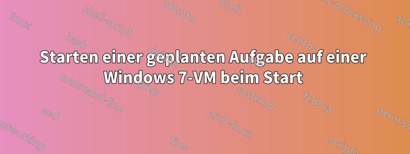 Starten einer geplanten Aufgabe auf einer Windows 7-VM beim Start