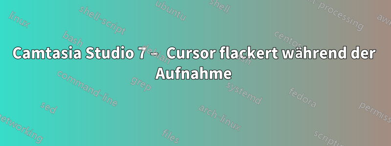 Camtasia Studio 7 – Cursor flackert während der Aufnahme