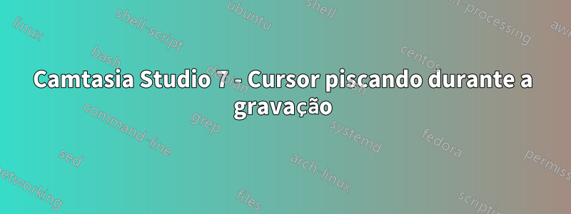 Camtasia Studio 7 - Cursor piscando durante a gravação