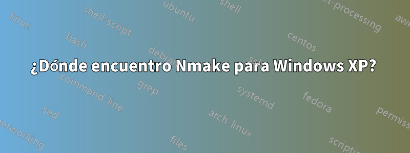 ¿Dónde encuentro Nmake para Windows XP?