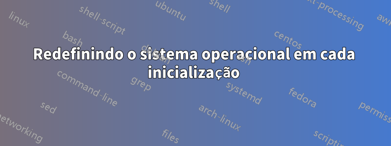 Redefinindo o sistema operacional em cada inicialização